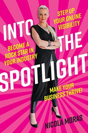 Into the Spotlight: Step up your online visibility, become a rock star in your industry and make your business thrive - Nicola Moras [KSIĄŻKA]