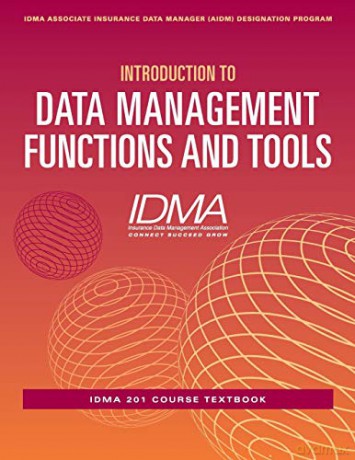 Introduction to Data Management Functions and Tools: IDMA 201 Course Textbook IDMA Associate Insurance Data Manager AIDM Designation Program - Insurance Data Management Association [KSIĄŻKA]
