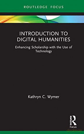 Introduction to Digital Humanities: Enhancing Scholarship with the Use of Technology Routledge Focus on Literature - Kathryn C. Wymer [KSIĄŻKA]