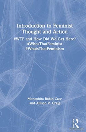 Introduction to Feminist Thought and Action: #WTF and How Did We Get Here #WhosThatFeminist #WhatsThatFeminism - Menoukha Case [KSIĄŻKA]