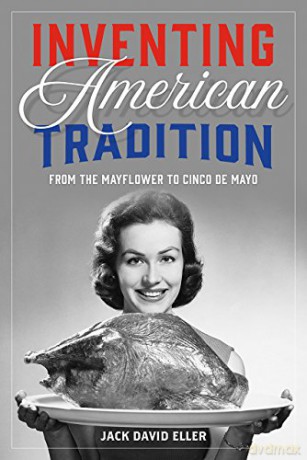 Inventing American Tradition: From the Mayflower to Cinco de Mayo - Jack David Eller [KSIĄŻKA]
