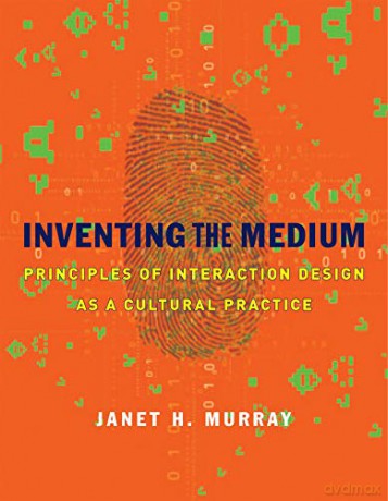 Inventing the Medium: Principles of Interaction Design as a Cultural Practice The MIT Press - Janet H. Murray [KSIĄŻKA]