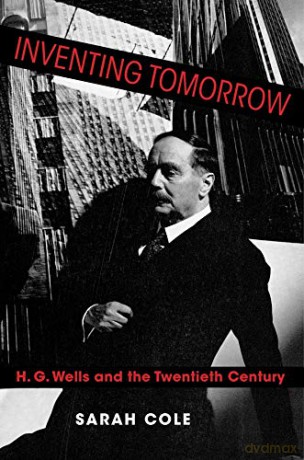 Inventing Tomorrow: H. G. Wells and the Twentieth Century - Sarah Cole [KSIĄŻKA]