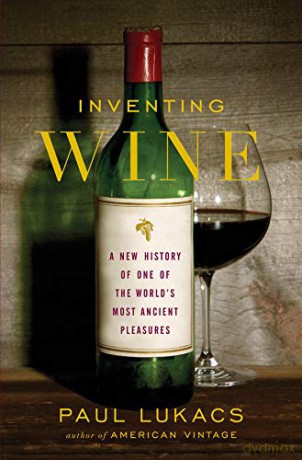 Inventing Wine: A New History of One of the World's Most Ancient Pleasures - Paul Lukacs [KSIĄŻKA]