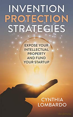 Invention Protection Strategies: Expose Your Intellectual Property and Fund Your Startup - Cynthia Lombardo [KSIĄŻKA]
