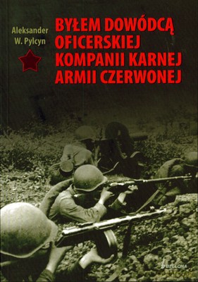 Byłem Dowódcą Oficerskiej Kompanii Karnej Armii Czerwonej - Aleksander W.Pylcyn [KSIĄŻKA]