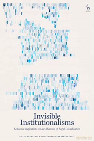Invisible Institutionalisms: Collective Reflections on the Shadows of Legal Globalisation - Swethaa S Ballakrishnen and Sara Dezalay [KSIĄŻKA]