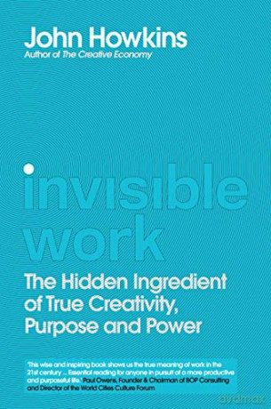 Invisible Work: The Hidden Ingredient of True Creativity, Purpose and Power - John Howkins [KSIĄŻKA]