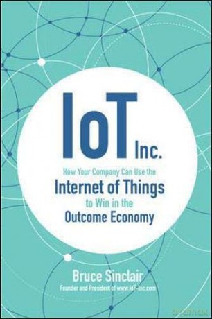 IoT Inc: How Your Company Can Use the Internet of Things to Win in the Outcome Economy BUSINESS BOOKS - Bruce Sinclair [KSIĄŻKA]