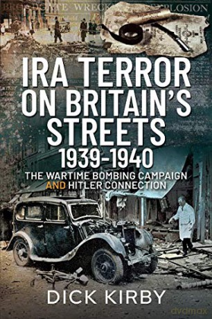 IRA Terror on Britain's Streets 1939-1940: The Wartime Bombing Campaign and Hitler Connection - Dick Kirby [KSIĄŻKA]