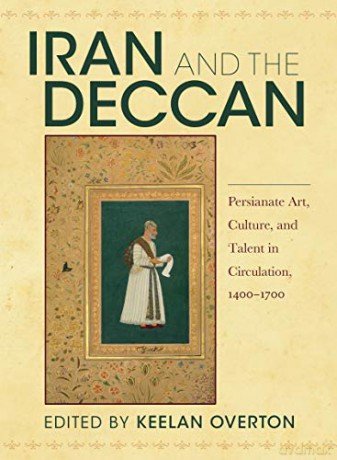 Iran and the Deccan: Persianate Art, Culture, and Talent in Circulation, 1400-1700 - Keelan Overton [KSIĄŻKA]