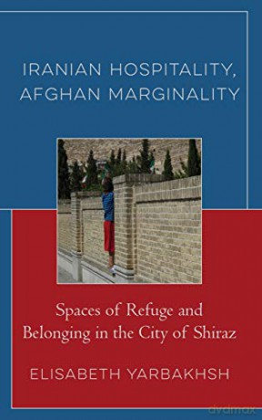 Iranian Hospitality, Afghan Marginality: Spaces of Refuge and Belonging in the City of Shiraz Crossing Borders in a Global World: Applying Anthropology to Migration, Displacement, and Social Change - Yarbakhsh [KSIĄŻKA]