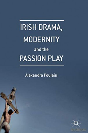 Irish Drama, Modernity and the Passion Play - Alexandra Poulain [KSIĄŻKA]