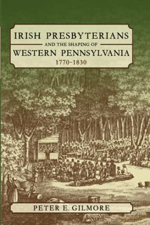 Irish Presbyterians and the Shaping of Western Pennsylvania, 1770-1830 - Peter E. Gilmore [KSIĄŻKA]