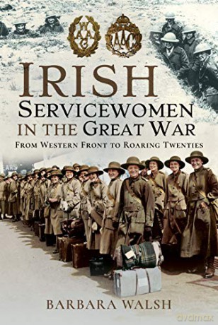 Irish Servicewomen in the Great War: From Western Front to the Roaring Twenties - Barbara Walsh [KSIĄŻKA]