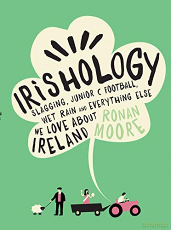 Irishology: Lessons in Slagging, Junior C Football, Wet Rain and Everything Else We Love About Ireland - Ronan Moore [KSIĄŻKA]