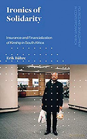 Ironies of Solidarity: Insurance and Financialization of Kinship in South Africa Politics and Development in Contemporary Africa - Erik Bähre [KSIĄŻKA]
