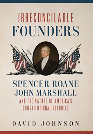 Irreconcilable Founders: Spencer Roane, John Marshall, and the Nature of America's Constitutional Republic [KSIĄŻKA]