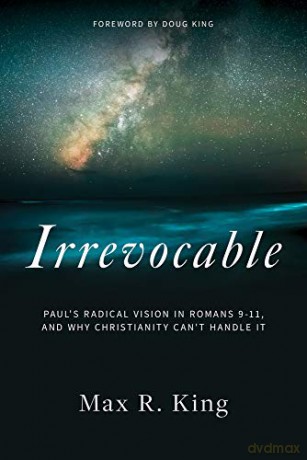 IRREVOCABLE: Paul's Radical Vision in Romans 9-11, and Why Christianity Can't Handle It - Max King [KSIĄŻKA]