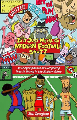 Is it Just Me or is Modern Football S**t An Encyclopaedia of Everything That is Wrong in the Modern Game - Jim Keoghan [KSIĄŻKA]
