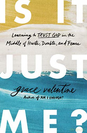 Is It Just Me: Learning to Trust God in the Middle of Hurts, Doubts, and Fears - Grace Valentine [KSIĄŻKA]