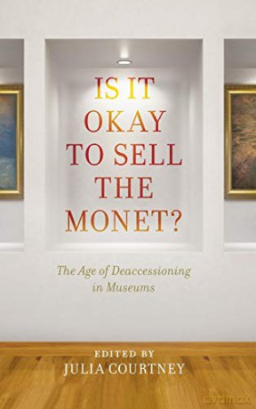Is it Okay to Sell the Monet: The Age of Deaccessioning in Museums - Julia Courtney [KSIĄŻKA]