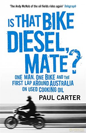 Is That Bike Diesel, Mate: One Man, One Bike and the First Lap Around Australia on Used Cooking Oil - Paul Carter [KSIĄŻKA]
