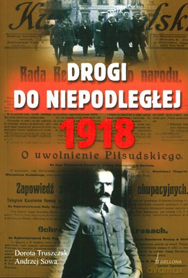 Drogi Do Niepodległej 1918 - Dorota Truszczak, Andrzej Sowa [KSIĄŻKA]