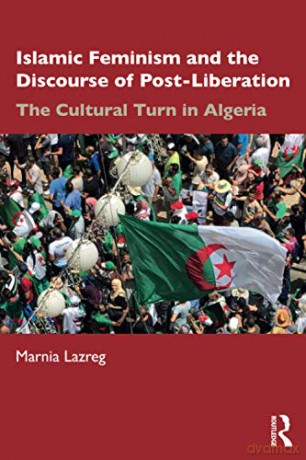 Islamic Feminism and the Discourse of Post-Liberation: The Cultural Turn in Algeria - Marnia Lazreg [KSIĄŻKA]