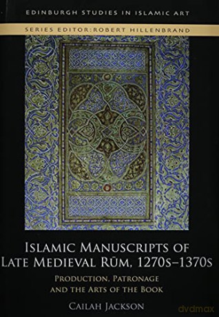 Islamic Manuscripts of Late Medieval Rum, 1270-1370: Production, Patronage and the Arts of the Book Edinburgh Studies in Islamic Art - Cailah Jackson [KSIĄŻKA]