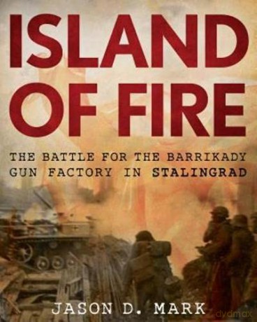 Island of Fire: The Battle for the Barrikady Gun Factory in Stalingrad - Jason Mark [KSIĄŻKA]