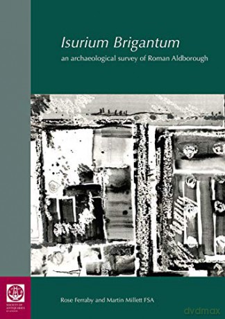 Isurium Brigantum: An Archaeological Survey of Roman Aldborough: 81 Research Reports of the Society of Antiquaries of London - Rose Ferraby [KSIĄŻKA]