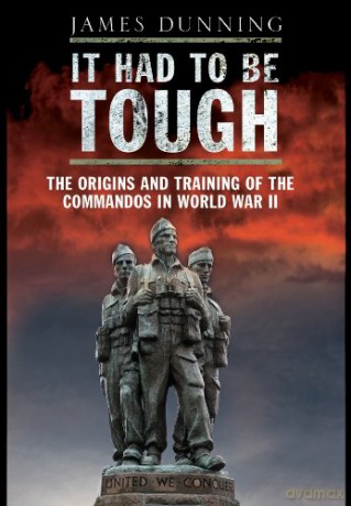 It Had to be Tough: The Origins and Training of the Commands in World War II - James Dunning [KSIĄŻKA]