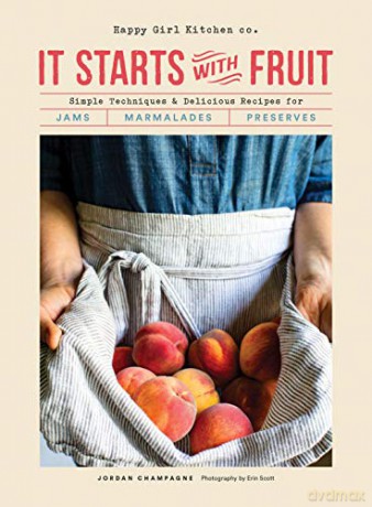 It Starts with Fruit: Simple Techniques and Delicious Recipes for Jams, Marmalades, and Preserves 73 Easy Canning and Preserving Recipes, Beginners Guide to Making Jam - Jordan Champagne [KSIĄŻKA]