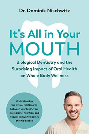 It's All in Your Mouth: Biological Dentistry and the Surprising Impact of Oral Health on Whole Body Wellness - Dominik Nischwitz [KSIĄŻKA]