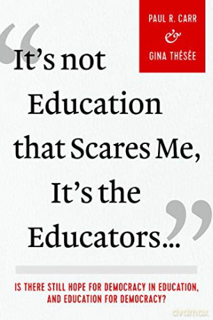 It's Not Education that Scares Me, It's the Educators: Is there Still Hope for Democracy in Education, and Education for Democracy [KSIĄŻKA]