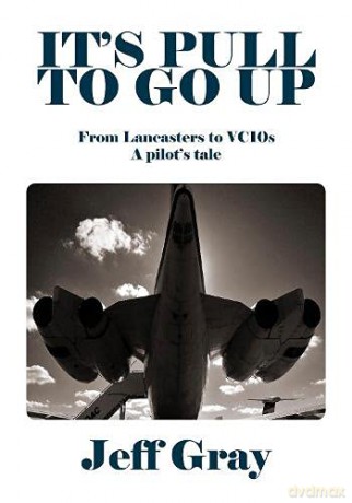 It's Pull to Go Up: From Lancasters to VC10s - a Pilot's Tale - Jeff Gray [KSIĄŻKA]