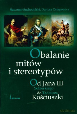 Obalanie Mitów I Stereotypów. Od Jana III Sobieskiego Do Tadeusza Kościuszki (twarda) - Sławomir Suchodolski, Dariusz Ostapowicz [KSIĄŻKA]
