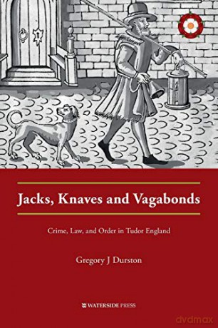 Jacks, Knaves and Vagabonds: Crime, Law, and Order in Tudor England Crime History Series - Gregory J Durston [KSIĄŻKA]
