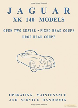Jaguar XK140 Models Open Two Seater, Fixed Head Coupe, Drop Head Coupe, Operating, Maintenance and Service Handbook: E/101 Official Owners' Handbooks [KSIĄŻKA]