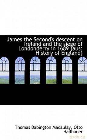 James the Second's descent on Ireland and the siege of Londonderry in 1689 aus: History of England - Thomas Babington Macaulay [KSIĄŻKA]