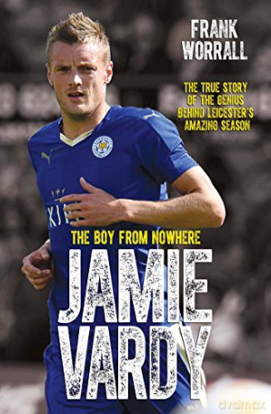 Jamie Vardy: The Boy From Nowhere - The True Story of the Genius Behind Leicester City's 5000-1 Winning Season - Frank Worrall [KSIĄŻKA]