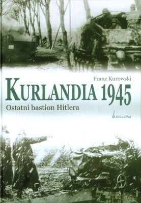 Kurlandia 1945 Ostatni Bastion Hitlera (twarda) - Franz Kurowski [KSIĄŻKA]