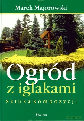 Ogród Z Iglakami Sztuka Kompozycji (twarda) - Marek Majorowski [KSIĄŻKA]