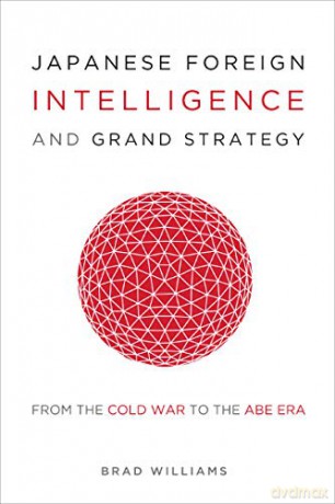 Japanese Foreign Intelligence and Grand Strategy: From the Cold War to the Abe Era - Brad Williams [KSIĄŻKA]