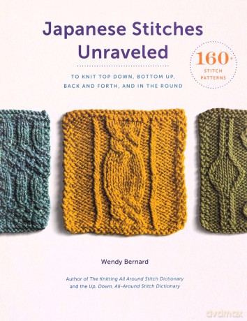 Japanese Stitches Unraveled: 160+ Stitch Patterns to Knit Top Down, Bottom Up, Back and Forth, and In the Round Stitch Dictionary - Wendy Bernard [KSIĄŻKA]