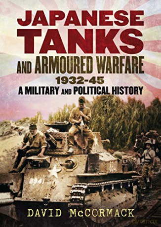 Japanese Tanks and Armoured Warfare 1932-1945: A Military and Political History - David McCormack [KSIĄŻKA]