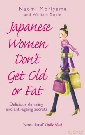 Japanese Women Don't Get Old or Fat: Delicious slimming and anti-ageing secrets - Naomi Moriyama [KSIĄŻKA]