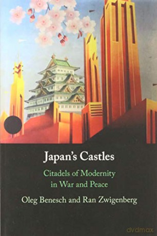 Japan's Castles: Citadels of Modernity in War and Peace - Oleg Benesch [KSIĄŻKA]