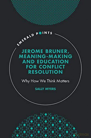 Jerome Bruner, Meaning-Making and Education for Conflict Resolution: Why How We Think Matters Emerald Points - Sally [KSIĄŻKA]